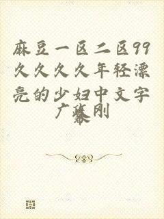 麻豆一区二区99久久久久年轻漂亮的少妇中文字幕